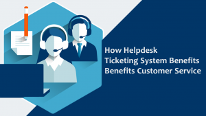 How a helpdesk ticketing system benefits customer service